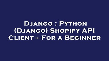 Django : Python (Django) Shopify API Client -- For a Beginner