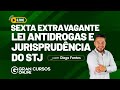 Sexta Extravagante - Lei Antidrogas e Jurisprudência do STJ - com Diego Fontes