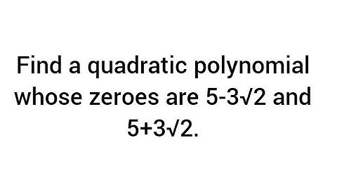 Find a quadratic polynomial whose zeroes are 5-3√2 and 5+3√2.