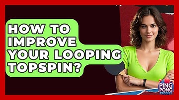 How To Improve Your Looping Topspin? - Ping Pong Prodigy