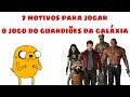 7 MOTIVOS para você JOGAR o jogo dos GUARDIÕES DA GALÁXIA.