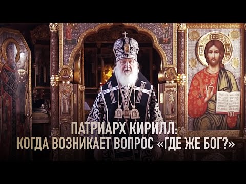 ПАТРИАРХ КИРИЛЛ: КОГДА ВОЗНИКАЕТ ВОПРОС "ГДЕ ЖЕ БОГ?"