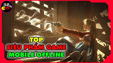 Top Game Mobile Offline Không Thể Bỏ Lỡ | Sub Game