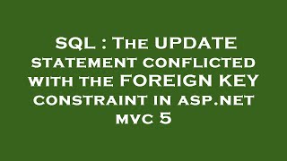 SQL : The UPDATE statement conflicted with the FOREIGN KEY constraint in asp.net mvc 5