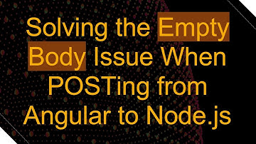 Solving the Empty Body Issue When POSTing from Angular to Node.js