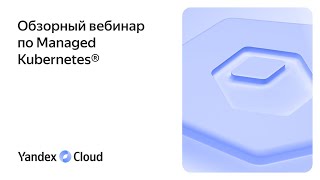 Обзорный вебинар о Yandex Managed Service for Kubernetes®