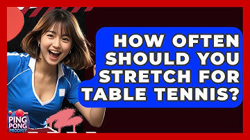 How Often Should You Stretch For Table Tennis? - Ping Pong Prodigy