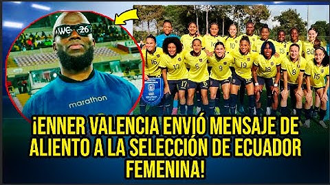 ¡ENNER VALENCIA ENVIÓ MENSAJE DE ALIENTO A LA SELECCIÓN DE ECUADOR FEMENINA!