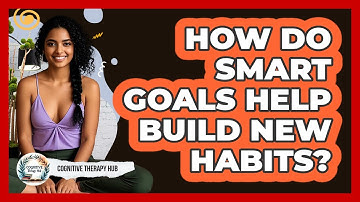 How Do SMART Goals Help Build New Habits? - Cognitive Therapy Hub