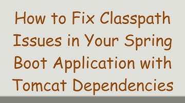 How to Fix Classpath Issues in Your Spring Boot Application with Tomcat Dependencies