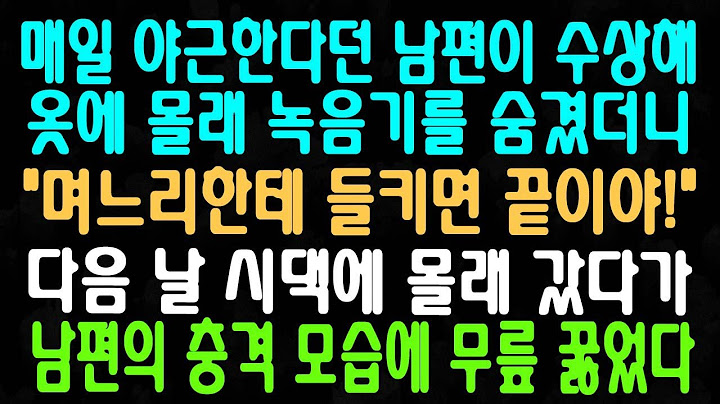 매일 야근한다던 남편이 수상해 옷에 몰래 녹음기를 숨겼더니 며느리한테 들키면 끝이야! 다음 날 시댁에 몰래 갔다가 남편의 충격 모습에 무릎 꿇었다