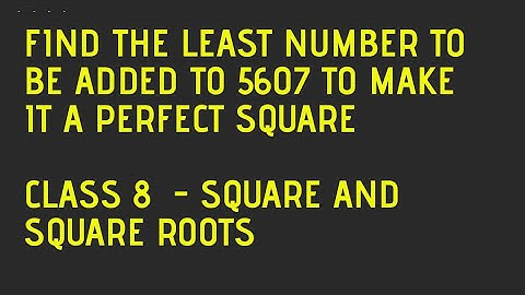 Find the least number to be added to 5607 to make it a perfect square. Class 8 Square & Square Roots