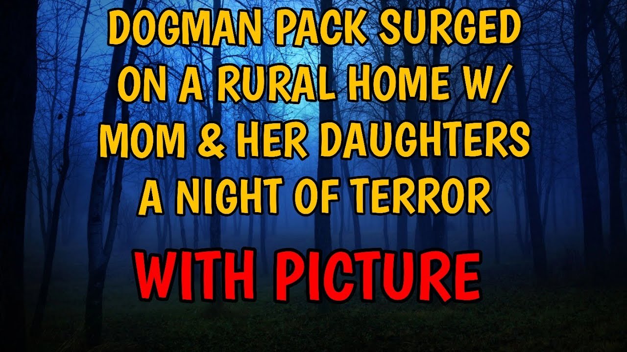DOGMAN PACK SURGED ON A RURAL HOME W/ MOM & HER DAUGHTERS A NIGHT OF TERROR W/ PICTURE 