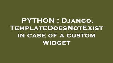 PYTHON : Django. TemplateDoesNotExist in case of a custom widget