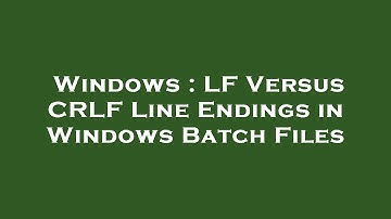 Windows : LF Versus CRLF Line Endings in Windows Batch Files
