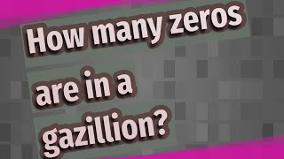 How many zeros are in a gazillion?