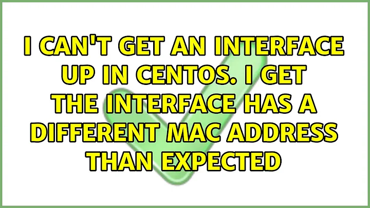 I can't get an interface up in CentOS. I get the interface has a different MAC address than...