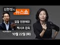 10/22(화) 풀영상 - 검찰개혁의 골든타임(이탄희) 보수 논객이 본 대한민국(박형준) 정경심 구속영장 청구(김준일) 지옥같은 멕시코 감옥 3년(양현정) [김현정의 뉴스쇼]