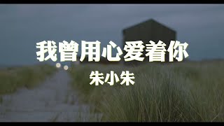 朱小朱~我曾用心爱着你『我曾用心的来爱着你』【动态歌词纯享练唱版带拼音】