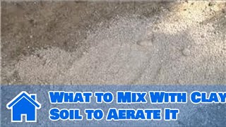 Using Soil : What to Mix With Clay Soil to Aerate It