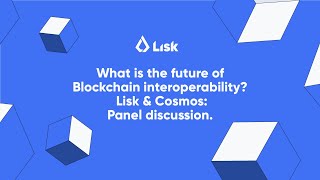 Cosmos & Lisk on Interoperability and the future of web3