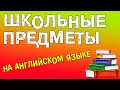 ШКОЛЬНЫЕ ПРЕДМЕТЫ НА АНГЛИЙСКОМ ЯЗЫКЕ