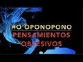 HO’OPONOPONO SUPERAR PENSAMIENTOS OBSESIVOS. REFLEXIÓN ORACIÓN PALABRAS GATILLO