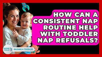 How Can A Consistent Nap Routine Help With Toddler Nap Refusals? - Raising A Toddler