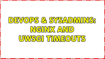 DevOps & SysAdmins: Nginx and uwsgi timeouts