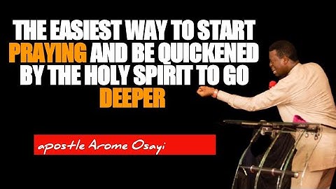 The Easiest Way To Start Praying And Be Quickened To Go Deeper - Apostle Arome Osayi