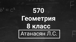 картинка: Геометрия | 8 класс | Атанасян Л.С. | Номер 570 | Подробный разбор
