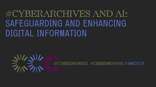 #CyberArchives and AI: Safeguarding and Enhancing Digital Information - #IAW2024