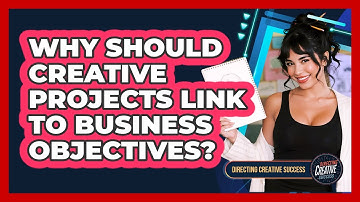 Why Should Creative Projects Link To Business Objectives?