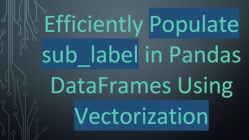 Efficiently Populate sub_label in Pandas DataFrames Using Vectorization