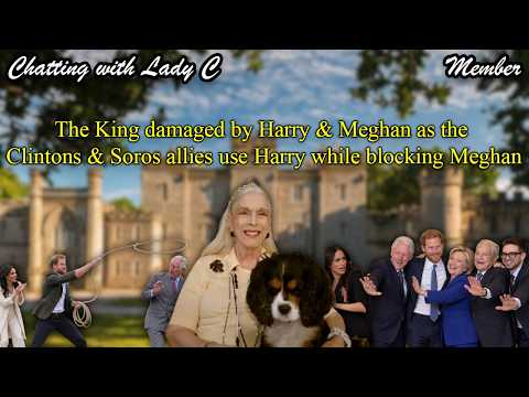 The King damaged by Harry & Meghan as the Clintons & Soros allies use Harry while blocking Meghan