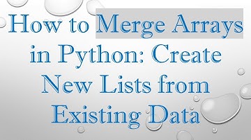How to Merge Arrays in Python: Create New Lists from Existing Data
