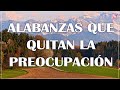 ALABANZAS QUE QUITAN LA PREOCUPACION - HERMOSA MUSICA CRISTIANA QUE DAN TRANQUILIDAD 2021