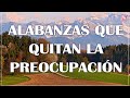 ALABANZAS QUE QUITAN LA PREOCUPACION  -  HERMOSA MUSICA CRISTIANA QUE DAN TRANQUILIDAD 2021