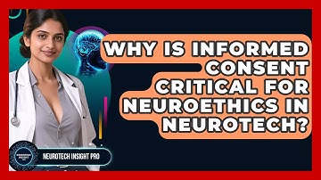 Why Is Informed Consent Critical For Neuroethics In Neurotech? - Neurotech Insight Pro