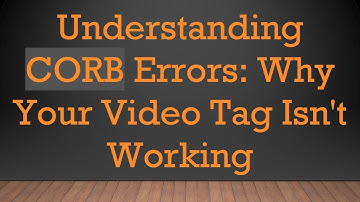 Understanding CORB Errors: Why Your Video Tag Isn