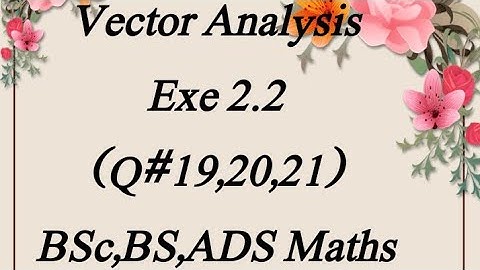 Exe#2.2 (Q#19,20,21) Vector Analysis Bsc, Bs, ADS Maths
