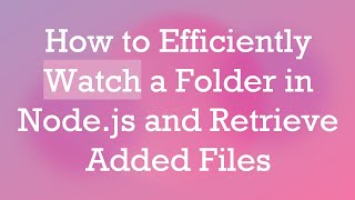How to Efficiently Watch a Folder in Node.js and Retrieve Added Files