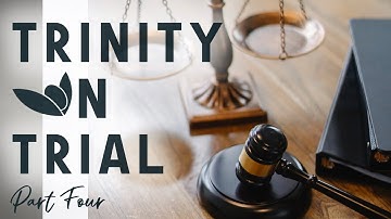 Understanding the Trinity - Trinity On Trial ─ part 4 of 4 ─ Jim Staley