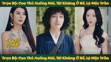 Trọn Bộ: Cao Thủ Xuống Núi, Tôi Không Ở Rể, Lý Mộc Trần Tiên Tôn Trở Về, Mạnh Một Chút Thì Sao