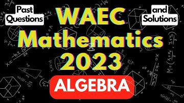 Mathematics Past Questions and Solutions for WAEC/SSCE Examination under Algebra | 2021 & 2022 PQs