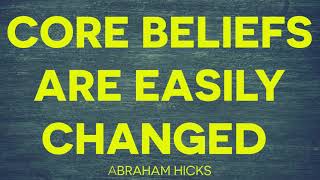 Core Beliefs Are Easily Changed. This Is Your True Core Belief. ~ Abraham Hicks
