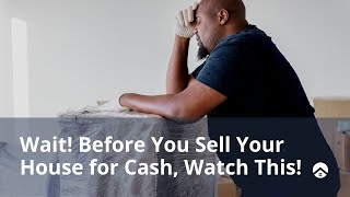 Wait! Before You Sell Your House For Cash, Watch This!