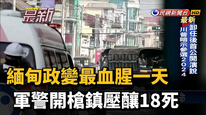 缅甸政变最血腥一天 军警开枪镇压酿18死－民视新闻 - 天天要闻