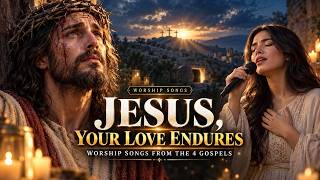 JESUS, YOUR LOVE ENDURES ✝️ Worship Songs from the 4 Gospels
