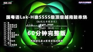 国粤语LakHouse谁SSSS级顶级越南鼓60分钟串烧。| Hot Tiktok Douyin 2025